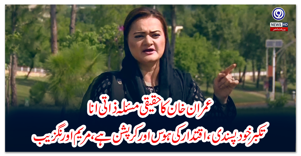 عمران-خان-کا-حقیقی-مسئلہ-ذاتی-انا،-تکبر-خود-پسندی،-اقتدار-کی-ہوس-اور-کرپشن-ہے،-مریم-اورنگزیب