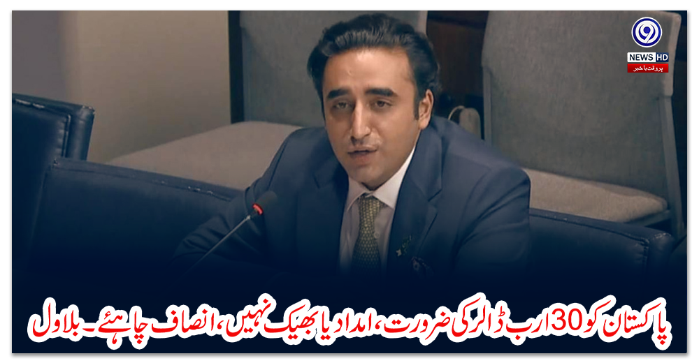 پاکستان-کو-30ارب-ڈالر-کی-ضرورت،-امداد-یا-بھیک-نہیں،-انصاف-چاہئے۔بلاول