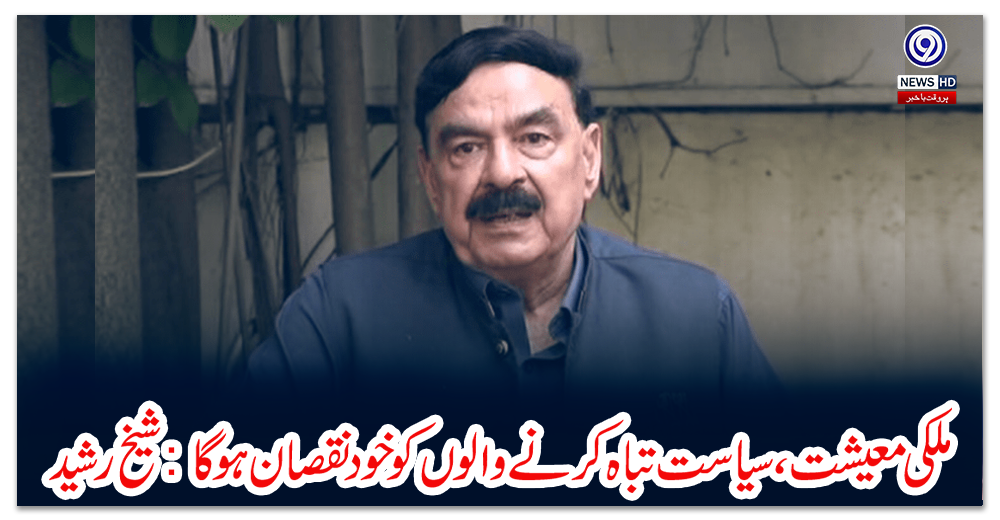 ملکی-معیشت،-سیاست-تباہ-کرنے-والوں-کو-خود-نقصان-ہوگا:-شیخ-رشید