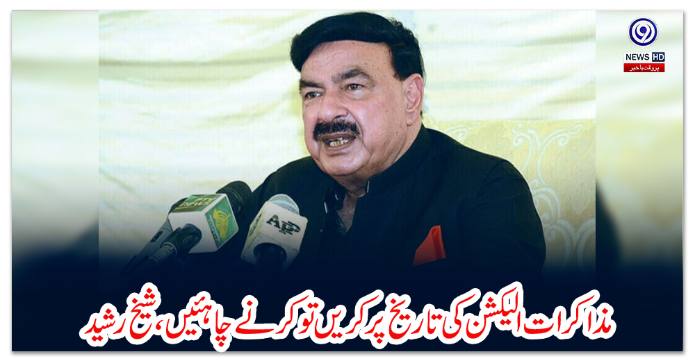 مذاکرات-الیکشن-کی-تاریخ-پر-کریں-تو-کرنے-چاہئیں،شیخ-رشید