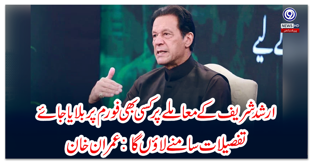 ارشد-شریف-کے-معاملے-پر-کسی-بھی-فورم-پر-بلایاجائے-تفصیلات-سامنے-لاؤں-گا:-عمران-خان