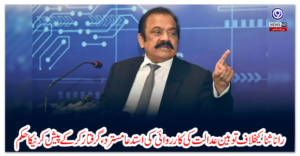 رانا-ثنا-کیخلاف-توہین-عدالت-کی-کارروائی-کی-استدعا-مسترد،-گرفتار-کر-کے-پیش-کرنیکا-حکم