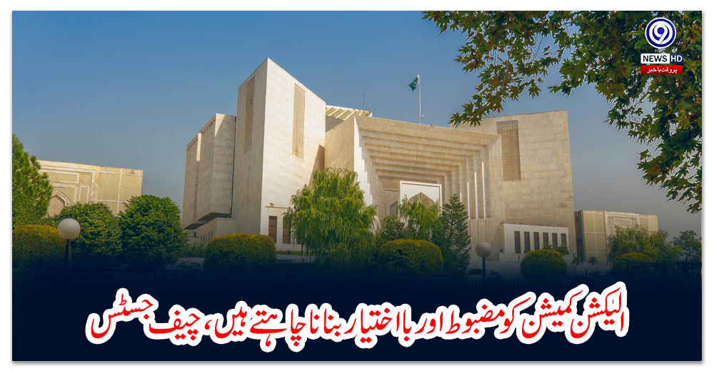 الیکشن-کمیشن-کو-مضبوط-اور-با-اختیار-بنانا-چاہتے-ہیں،-چیف-جسٹس