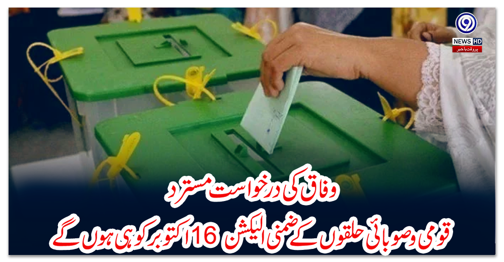 وفاق-کی-درخواست-مسترد،-قومی-و-صوبائی-حلقوں-کے-ضمنی-الیکشن-16-اکتوبر-کو-ہی-ہوں-گے