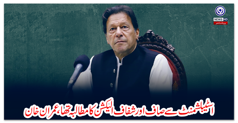 اسٹیبلشمنٹ-سے-صاف-اور-شفاف-الیکشن-کا-مطالبہ-تھا،-عمران-خان