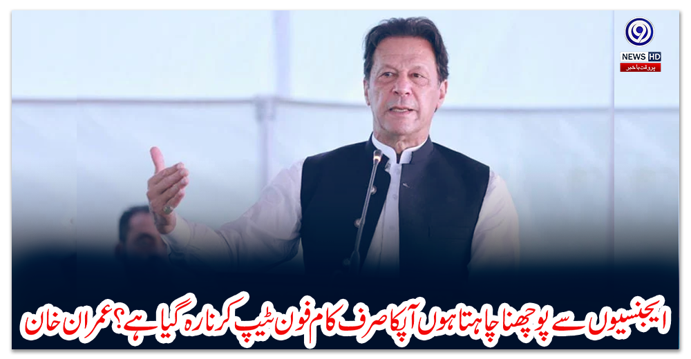 ایجنسیوں-سے-پوچھناچاہتا-ہوں-آپکا-صرف-کام-فون-ٹیپ-کرنا-رہ-گیا-ہے؟-عمران-خان