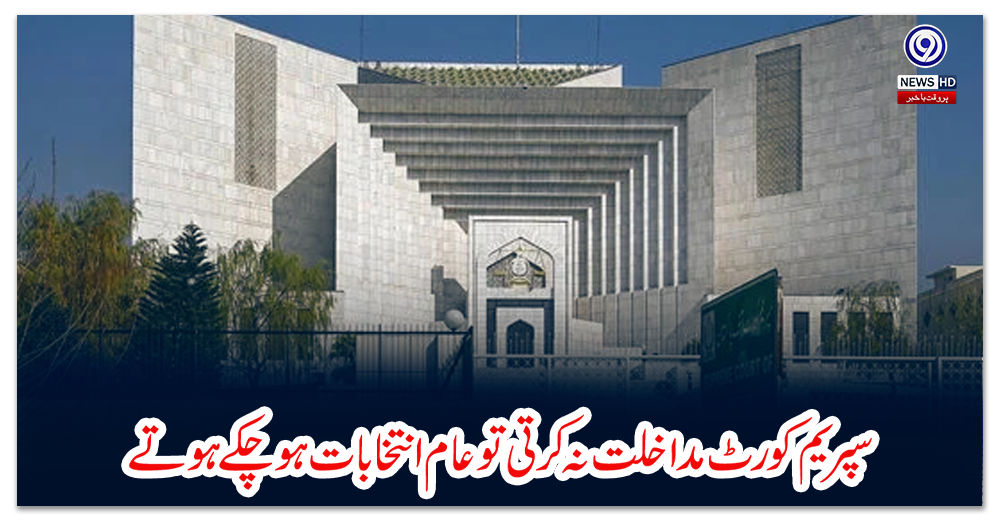 سپریم-کورٹ-مداخلت-نہ-کرتی-تو-عام-انتخابات-ہوچکے-ہوتے