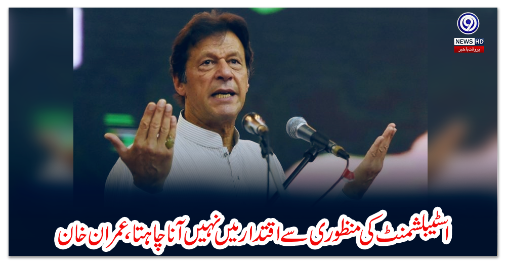 اسٹیبلشمنٹ-کی-منظوری-سے-اقتدار-میں-نہیں-آنا-چاہتا،-عمران-خان