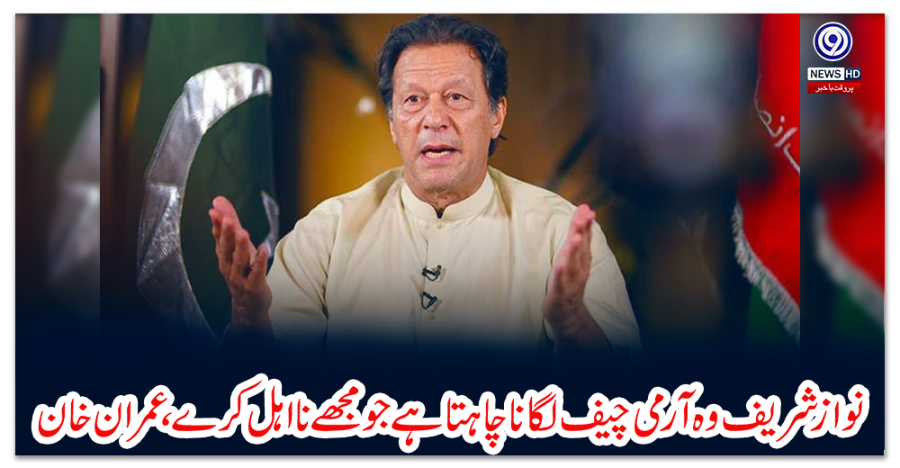 نواز-شریف-وہ-آرمی-چیف-لگانا-چاہتا-ہے-جو-مجھے-نااہل-کرے،-عمران-خان