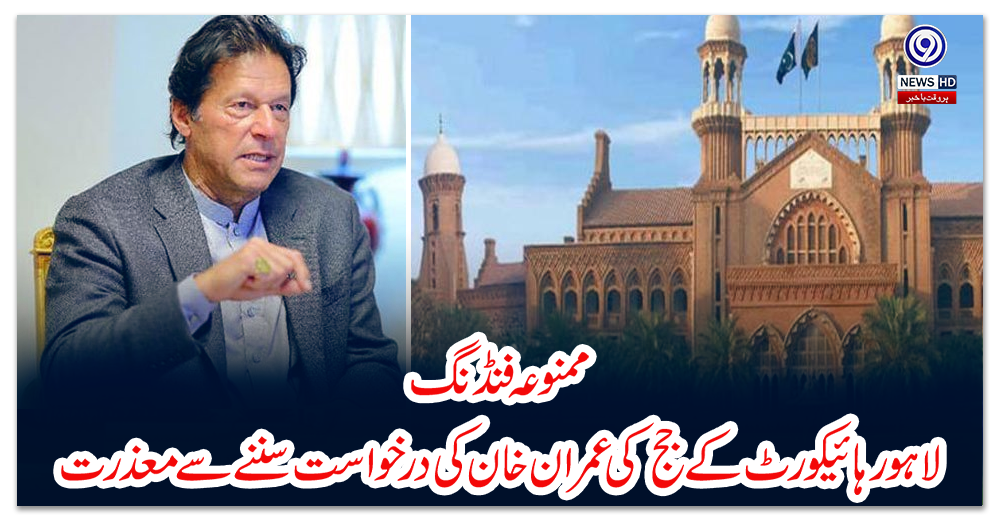 ممنوعہ-فنڈنگ؛-لاہور-ہائیکورٹ-کے-جج--کی-عمران-خان-کی-درخواست-سننے-سے-معذرت