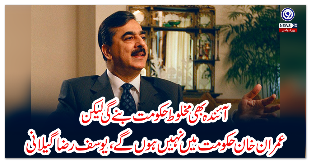 آئندہ-بھی-مخلوط-حکومت-بنے-گی-لیکن-عمران-خان-حکومت-میں-نہیں-ہوں-گے،-یوسف-رضا-گیلانی