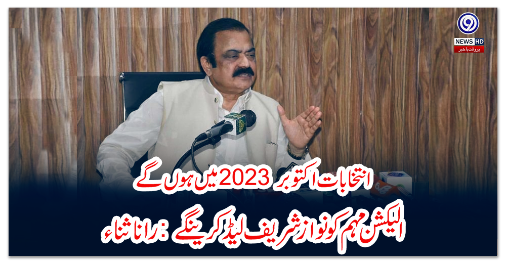 انتخابات-اکتوبر-2023-میں-ہوں-گے،الیکشن-مہم-کو-نواز-شریف-لیڈ-کرینگے:-رانا-ثناء