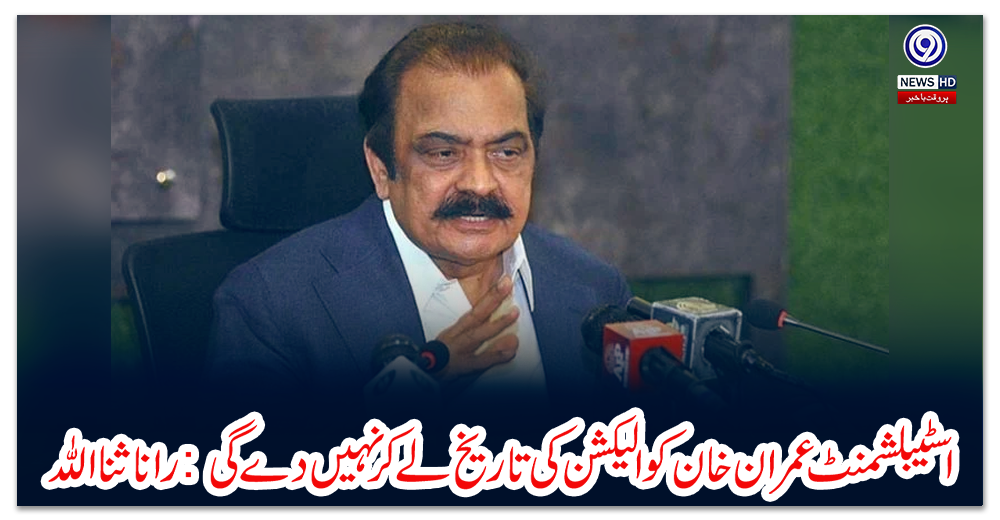 اسٹیبلشمنٹ-عمران-خان-کو-الیکشن-کی-تاریخ-لے-کر-نہیں-دے-گی:-رانا-ثنا-اللہ