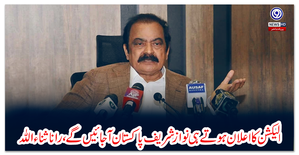 الیکشن-کا-اعلان-ہوتے-ہی-نواز-شریف-پاکستان-آجائیں-گے،-رانا-ثناء-اللہ