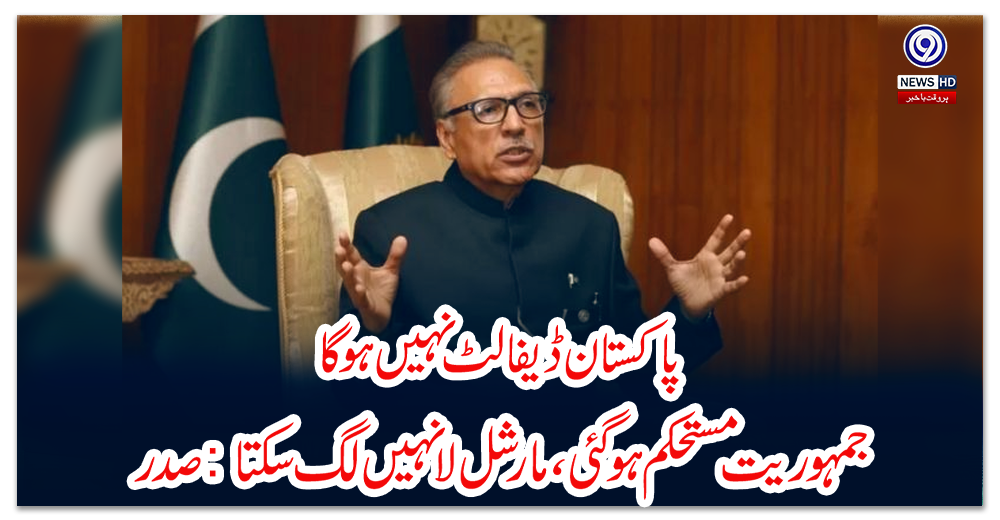 پاکستان-ڈیفالٹ-نہیں-ہوگا،-جمہوریت-مستحکم-ہوگئی،-مارشل-لا-نہیں-لگ-سکتا:-صدر