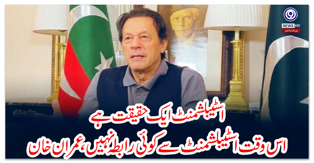اسٹیبلشمنٹ-ایک-حقیقت-ہے،-اس-وقت-اسٹیبلشمنٹ-سے-کوئی-رابطہ-نہیں،عمران-خان