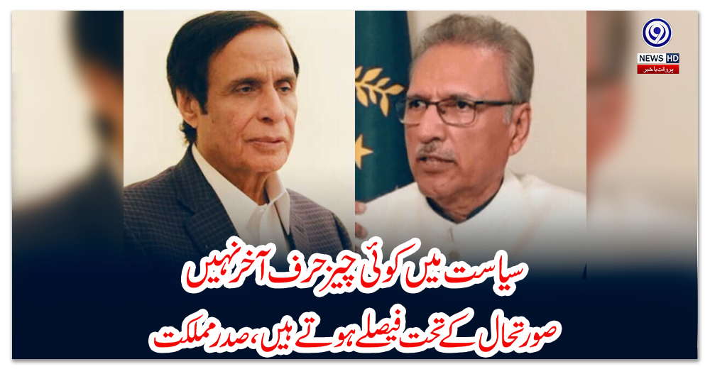 سیاست-میں-کوئی-چیز-حرف-آخر-نہیں-صورتحال-کے-تحت-فیصلے-ہوتے-ہیں،-صدر-مملکت