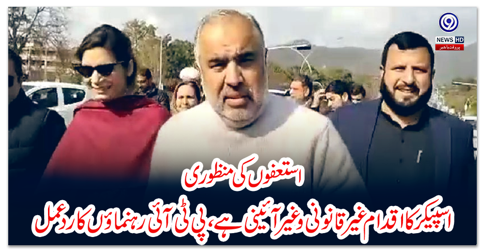 استعفوں-کی-منظوری:-اسپیکرکا-اقدام-غیرقانونی-وغیر-آئینی-ہے،-پی-ٹی-آئی-رہنماؤں-کا-ردعمل