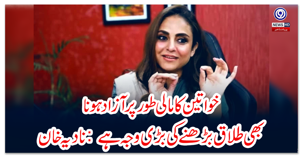 خواتین-کا-مالی-طور-پر-آزاد-ہونا-بھی-طلاق-بڑھنے-کی-بڑی-وجہ-ہے:-نادیہ-خان