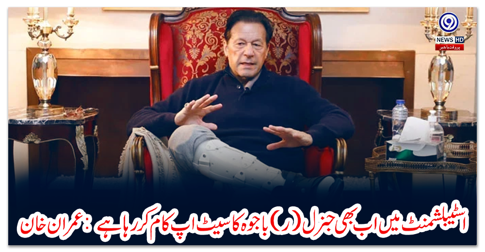 اسٹیبلشمنٹ-میں-اب-بھی-جنرل-(ر)-باجوہ-کا-سیٹ-اپ-کام-کر-رہا-ہے:-عمران-خان
