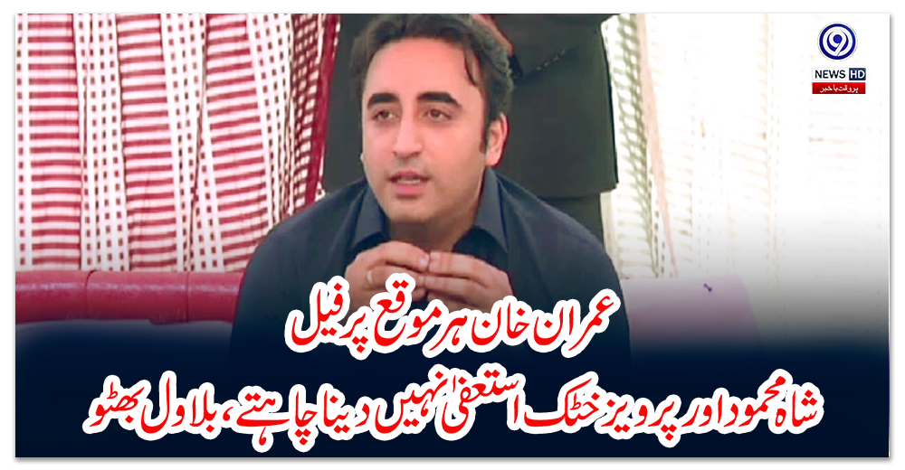 عمران-خان-ہر-موقع-پر-فیل،-شاہ-محمود-اور-پرویز-خٹک-استعفیٰ-نہیں-دینا-چاہتے،-بلاول-بھٹو
