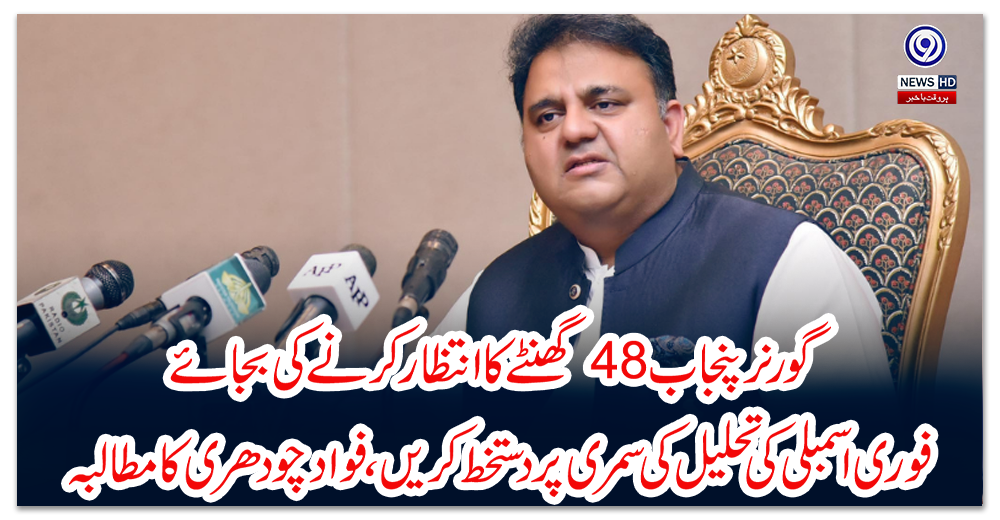 گورنر-پنجاب-48گھنٹے-کا-انتظار-کرنے-کی-بجائے-فوری-اسمبلی-کی-تحلیل-کی-سمری-پر-دستخط-کریں،-فواد-چودھری-کا-مطالبہ