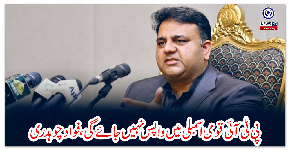 پی-ٹی-آئی-قومی-اسمبلی-میں-واپس-نہیں-جائے-گی،-فواد-چوہدری