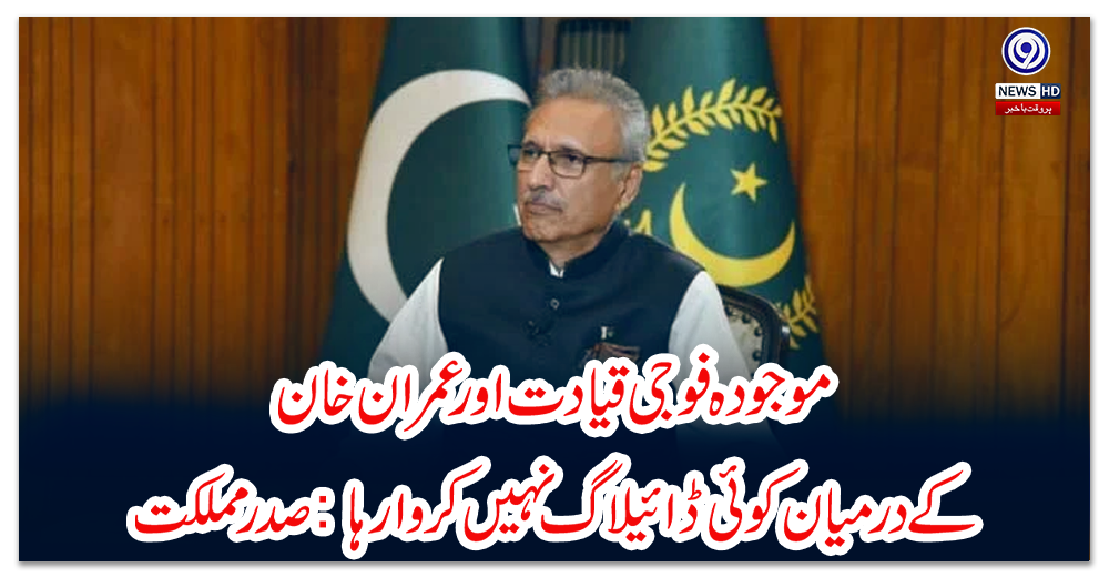 موجودہ-فوجی-قیادت-اور-عمران-خان-کے-درمیان-کوئی-ڈائیلاگ-نہیں-کروا-رہا:-صدر-مملکت