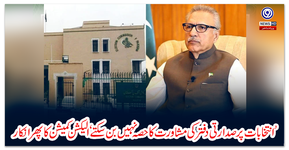 انتخابات-پر-صدارتی-دفتر-کی-مشاورت-کا-حصہ-نہیں-بن-سکتے-الیکشن-کمیشن-کا-پھر-انکار