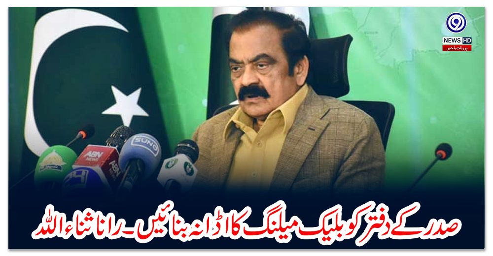 صدر-کے-دفتر-کو-بلیک-میلنگ-کا-اڈا-نہ-بنائیں۔رانا-ثنا-ءاللہ