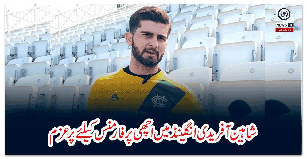 شاہین-آفریدی-انگلینڈ-میں-اچھی-پرفارمنس-کیلئے-پر-عزم
