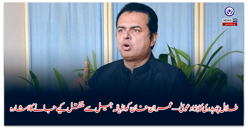 طلال-چوہدری-کا-بڑا-دعویٰ—-عمران-خان-کو-اڈیالہ-جیل-سے-منتقل-کیے-جانے-کا-اشارہ