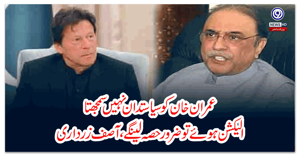 عمران-خان-کو-سیاستدان-نہیں-سمجھتا،-الیکشن-ہوئے-تو-ضرور-حصہ-لینگے،-آصف-زرداری