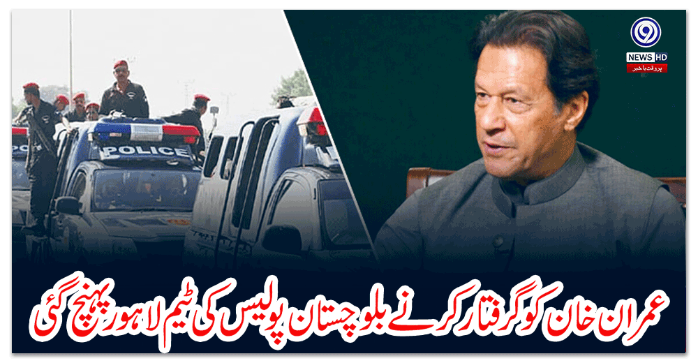عمران-خان-کو-گرفتار-کرنے-بلوچستان-پولیس-کی-ٹیم-لاہور-پہنچ-گئی