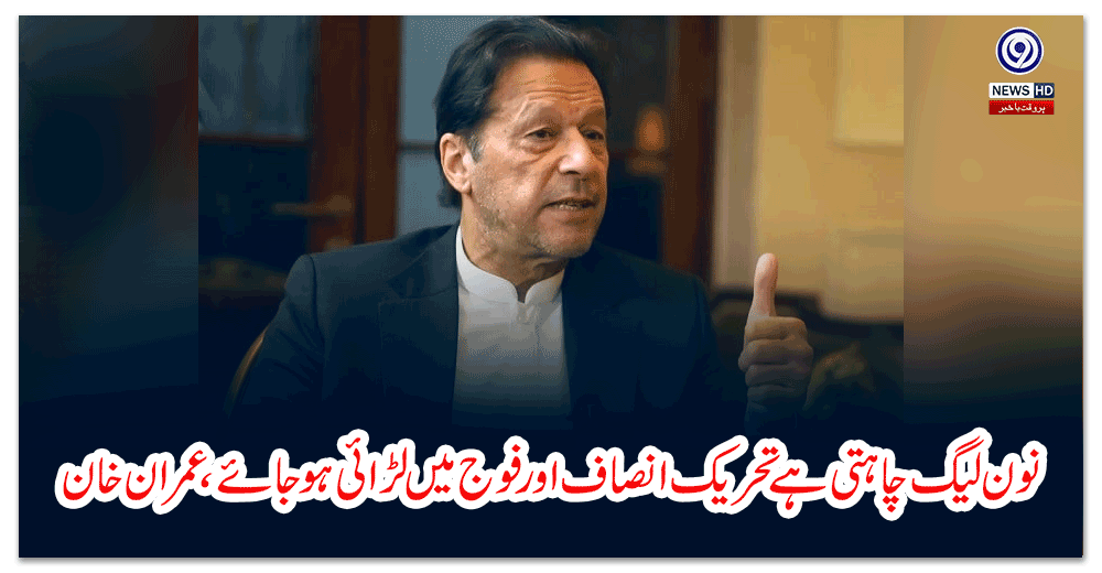 نون-لیگ-چاہتی-ہے-تحریک-انصاف-اور-فوج-میں-لڑائی-ہوجائے،-عمران-خان