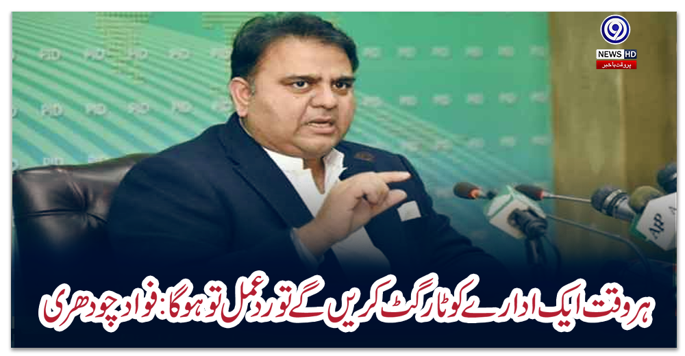 ہر-وقت-ایک-ادارے-کو-ٹارگٹ-کریں-گے-تو-ردعمل-تو-ہوگا:-فواد-چودھری