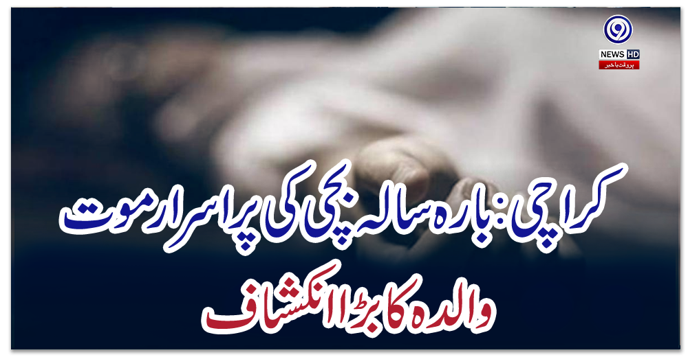 کراچی:-بارہ-سالہ-بچی-کی-پراسرار-موت،-والدہ-کا-بڑا-انکشاف