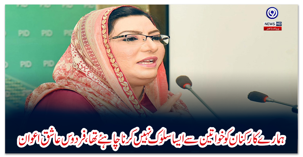 ہمارے-کارکنان-کو-خواتین-سے-ایسا-سلوک-نہیں-کرنا-چاہئے-تھا،-فردوس-عاشق-اعوان