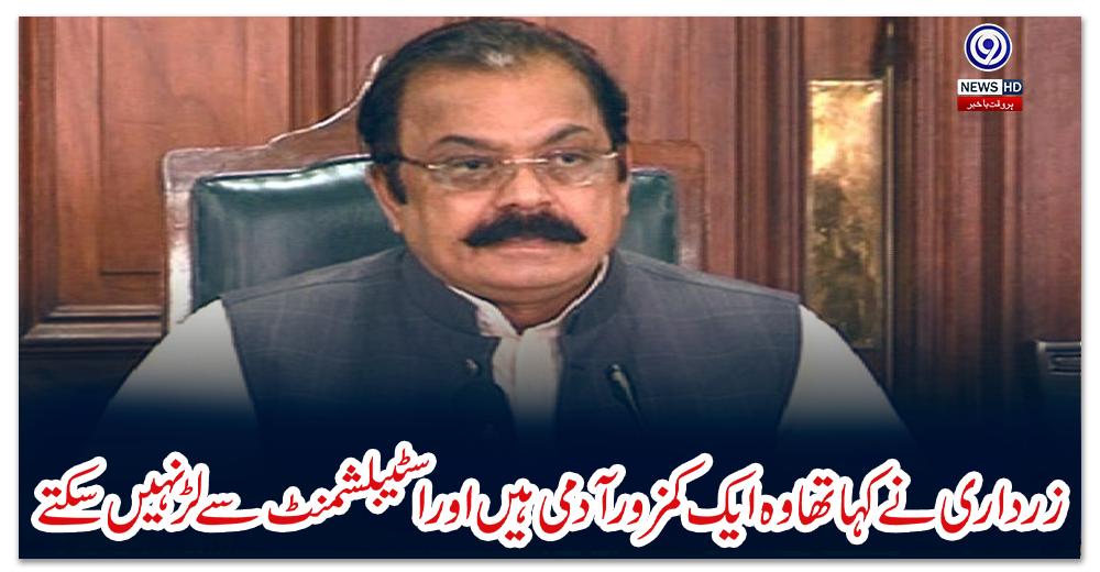 زرداری-نے-کہا-تھا-وہ-ایک-کمزور-آدمی-ہیں-اور-اسٹیبلشمنٹ-سے-لڑ-نہیں-سکتے