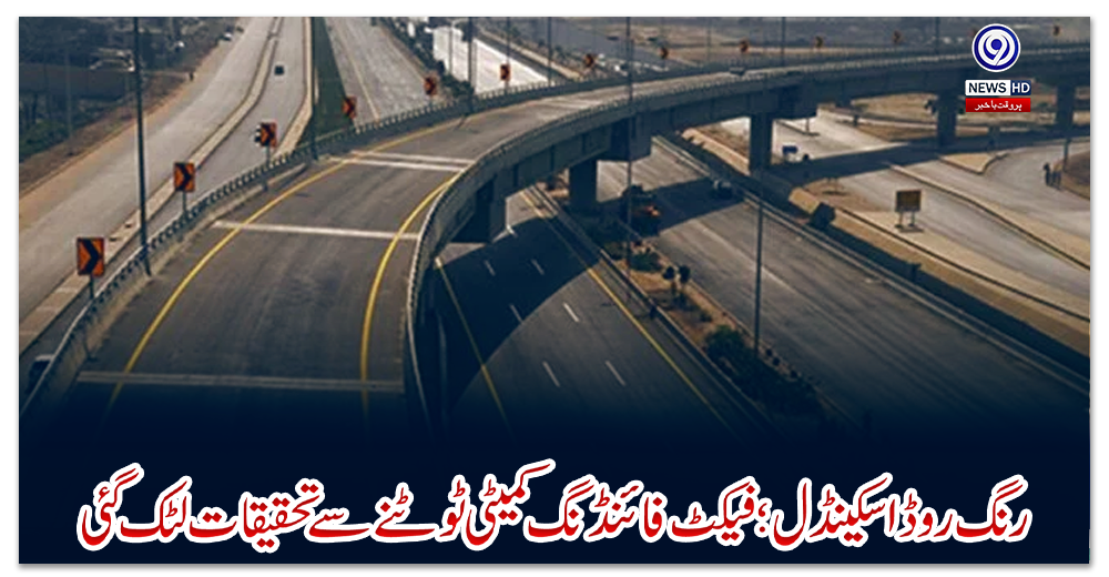 رنگ-روڈ-اسکینڈل؛-فیکٹ-فائنڈنگ-کمیٹی-ٹوٹنے-سے-تحقیقات-لٹک-گئی