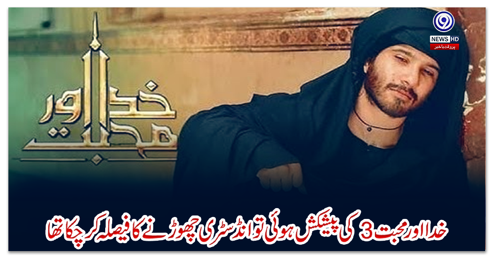 خدا-اور-محبت-3-کی-پیشکش-ہوئی-تو-انڈسٹری-چھوڑنے-کا-فیصلہ-کرچکا-تھا