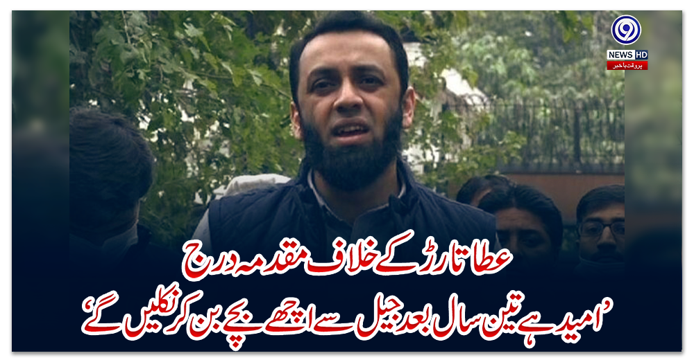 عطا-تارڑ-کے-خلاف-مقدمہ-درج-:-’امید-ہے-تین-سال-بعد-جیل-سے-اچھے-بچے-بن-کر-نکلیں-گا‘