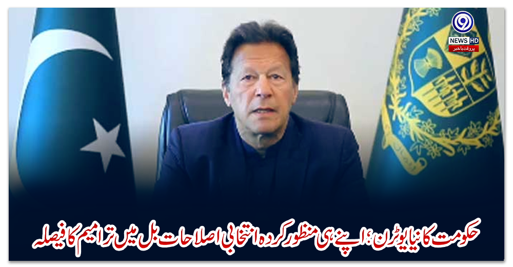 حکومت-کا-نیا-یوٹرن؛-اپنے-ہی-منظورکردہ-انتخابی-اصلاحات-بل-میں-ترامیم-کا-فیصلہ