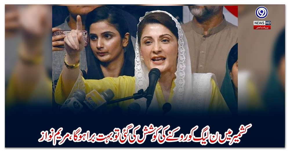 کشمیر-میں-ن-لیگ-کو-روکنے-کی-کوشش-کی-گئی-تو-بہت-برا-ہوگا،-مریم-نواز