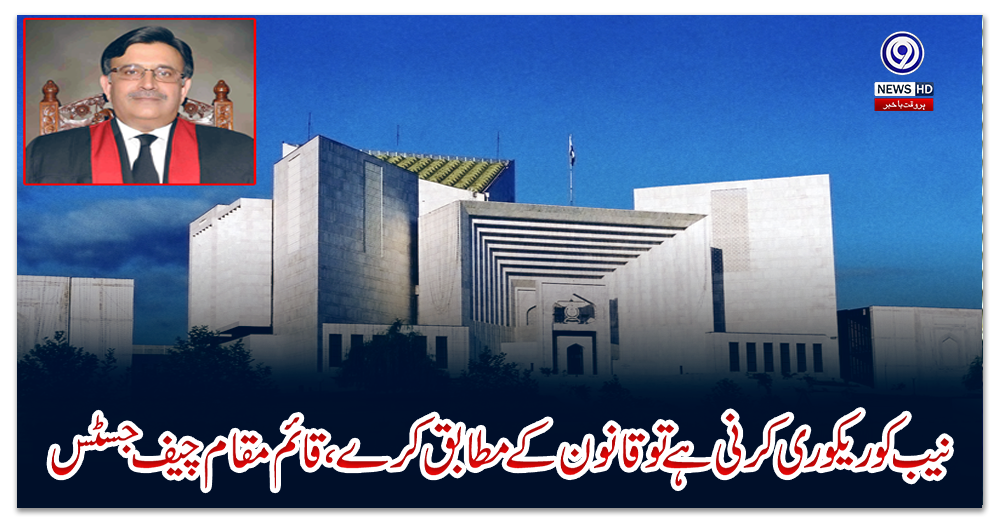 نیب-کو-ریکوری-کرنی-ہےتو-قانون-کےمطابق-کرے،-قائم-مقام-چیف-جسٹس