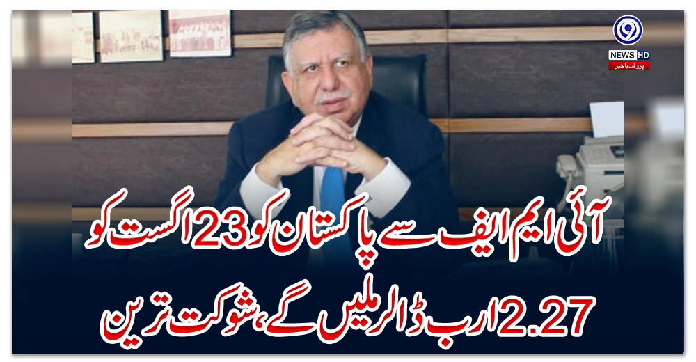 آئی-ایم-ایف-سے-پاکستان-کو-23-اگست-کو-2.27-ارب-ڈالر-ملیں-گے،-شوکت-ترین