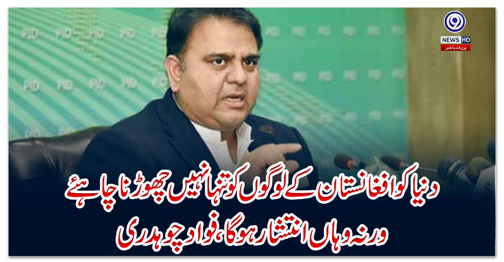 دنیا-کوافغانستان-کے-لوگوں-کوتنہا-نہیں-چھوڑنا-چاہئے-ورنہ-وہاں-انتشارہوگا،-فواد-چوہدری