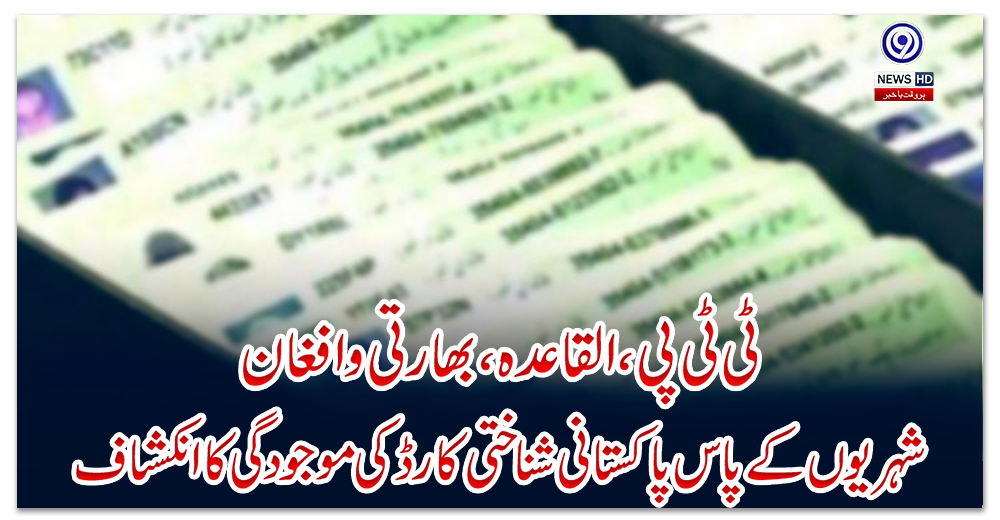 ٹی-ٹی-پی،-القاعدہ،-بھارتی-و-افغان-شہریوں-کے-پاس-پاکستانی-شناختی-کارڈ-کی-موجودگی-کا-انکشاف
