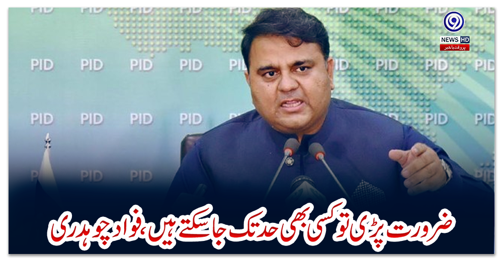 ضرورت-پڑی-تو-کسی-بھی-حد-تک-جاسکتے-ہیں،فوادچوہدری