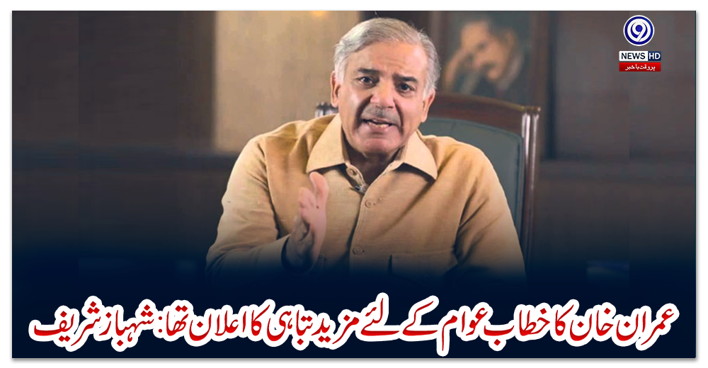 عمران-خان-کا-خطاب-عوام-کے-لئے-مزید-تباہی-کا-اعلان-تھا:-شہباز-شریف